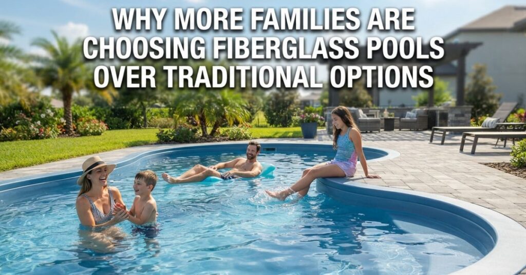 More Families Are Choosing Fiberglass Pools Over Traditional Options